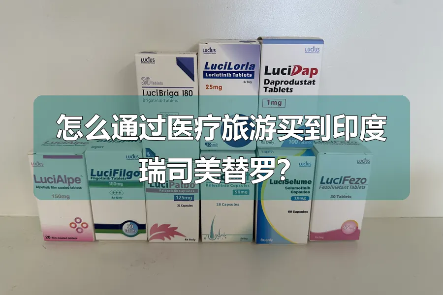 怎么通过医疗旅游买到印度瑞司美替罗?