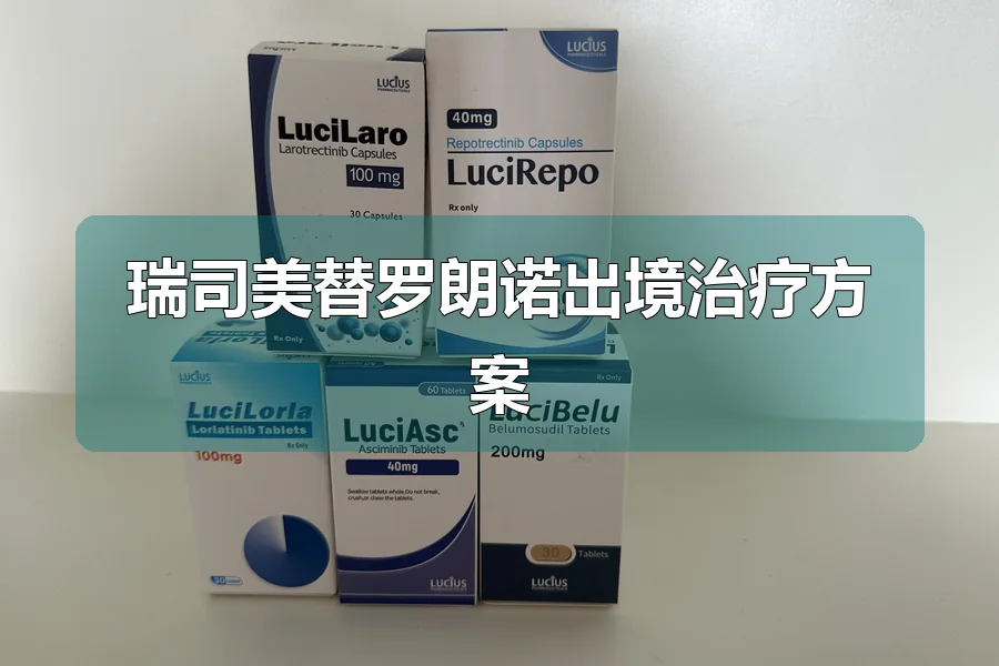 瑞司美替罗朗诺出境治疗方案