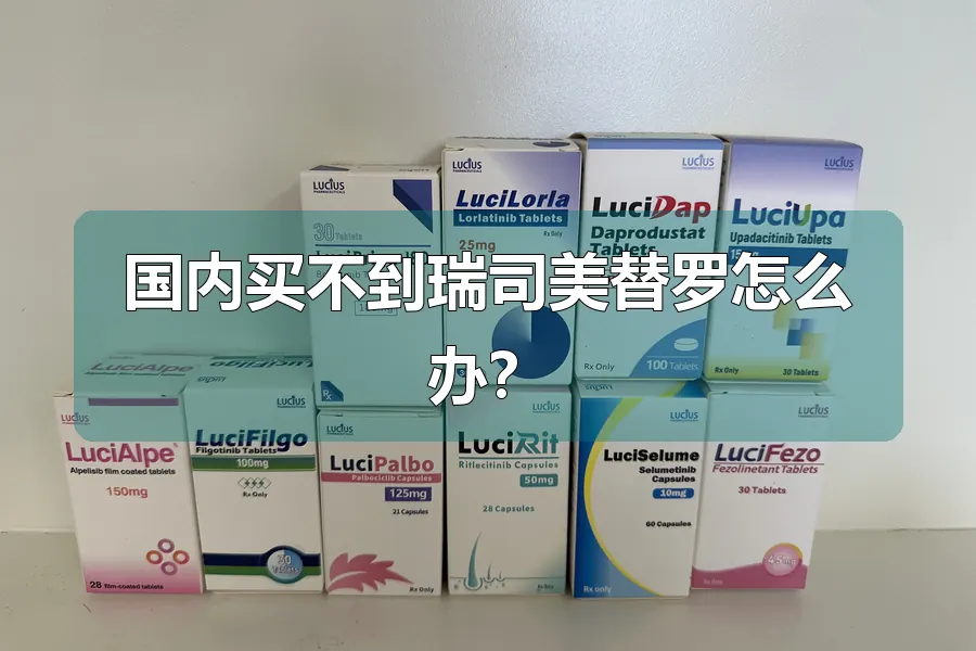 国内买不到瑞司美替罗怎么办？